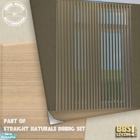 Sims 2 — *Updated*Straight Naturals Dining, Verti by BetterbeSim — *Updated, now only 1700 poly* Vertical blinds which